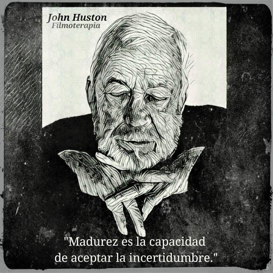 "Madurez es la capacidad de tolerar lo incierto." (John Huston)