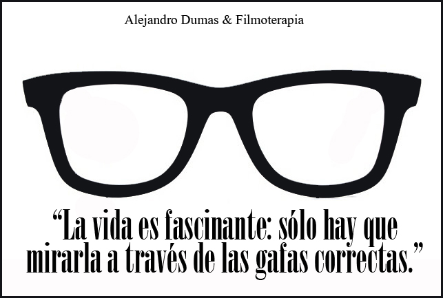 "La vida es fascinante, solo hay que mirarla a través de las gafas correctas." (Alejandro Dumas)